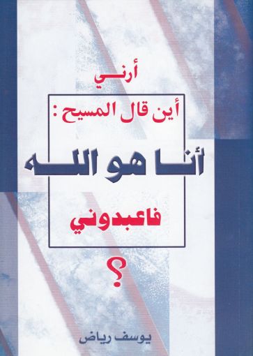 صورة أرني أين قال المسيح: أنا هو الله فاعبدوني؟ طبعة مدعمة - يوسف رياض